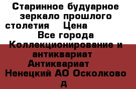 Старинное будуарное зеркало прошлого столетия. › Цена ­ 10 000 - Все города Коллекционирование и антиквариат » Антиквариат   . Ненецкий АО,Осколково д.